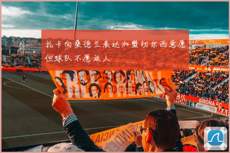 扎卡向桑德兰表达加盟切尔西意愿但球队不愿放人